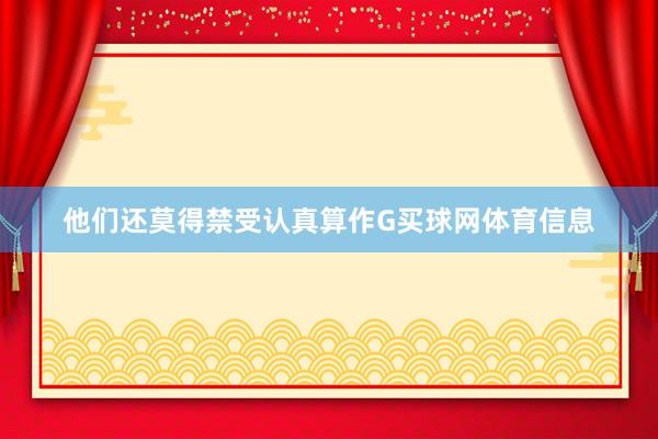 他们还莫得禁受认真算作G买球网体育信息