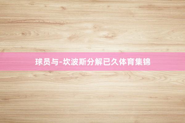 球员与-坎波斯分解已久体育集锦
