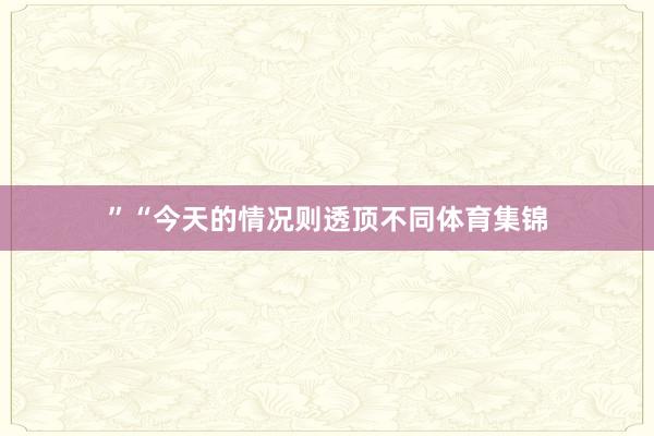”“今天的情况则透顶不同体育集锦