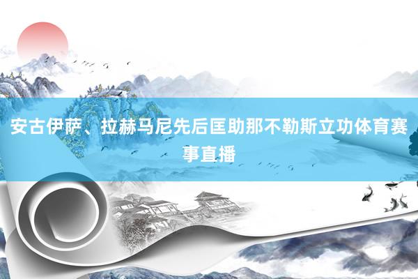 安古伊萨、拉赫马尼先后匡助那不勒斯立功体育赛事直播