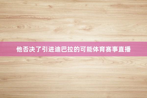 他否决了引进迪巴拉的可能体育赛事直播