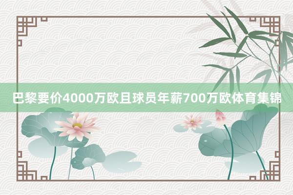 巴黎要价4000万欧且球员年薪700万欧体育集锦