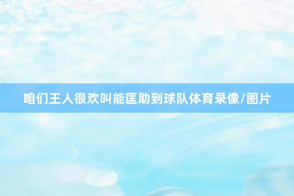 咱们王人很欢叫能匡助到球队体育录像/图片