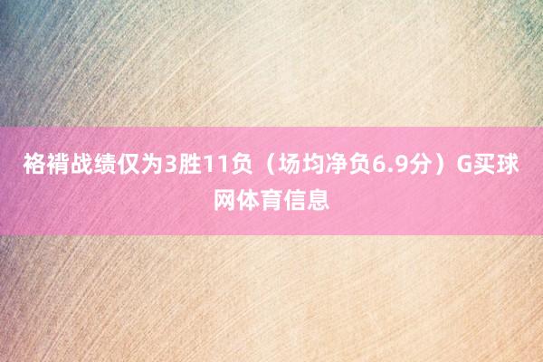 袼褙战绩仅为3胜11负（场均净负6.9分）G买球网体育信息