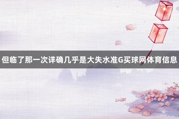 但临了那一次详确几乎是大失水准G买球网体育信息