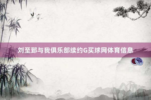 刘至郅与我俱乐部续约G买球网体育信息