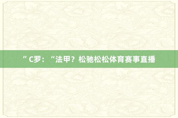 ”C罗：“法甲？松驰松松体育赛事直播