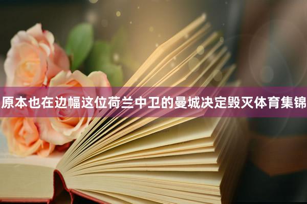 原本也在边幅这位荷兰中卫的曼城决定毁灭体育集锦