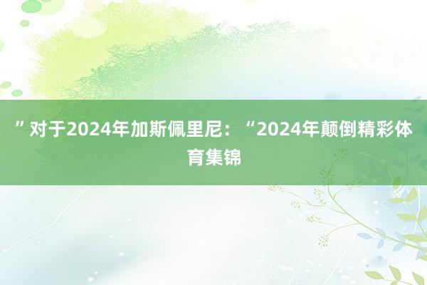 ”对于2024年加斯佩里尼：“2024年颠倒精彩体育集锦