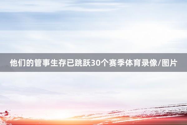 他们的管事生存已跳跃30个赛季体育录像/图片
