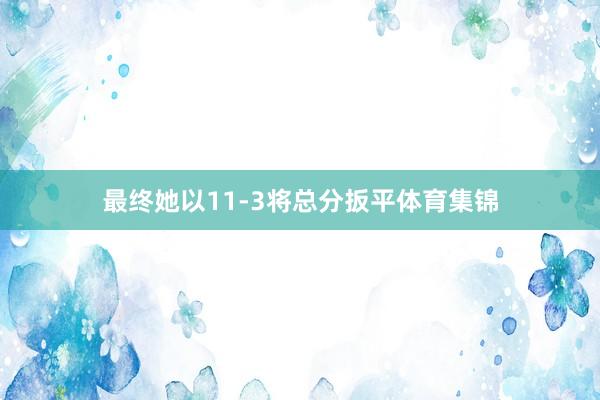 最终她以11-3将总分扳平体育集锦