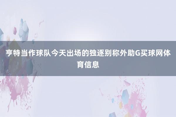亨特当作球队今天出场的独逐别称外助G买球网体育信息