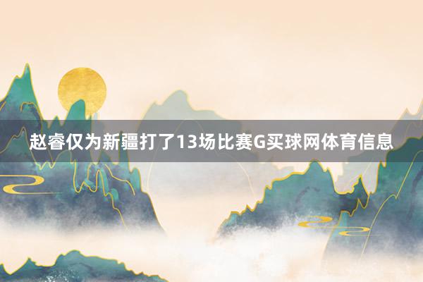 赵睿仅为新疆打了13场比赛G买球网体育信息