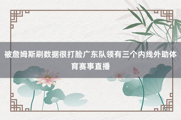 被詹姆斯刷数据很打脸广东队领有三个内线外助体育赛事直播
