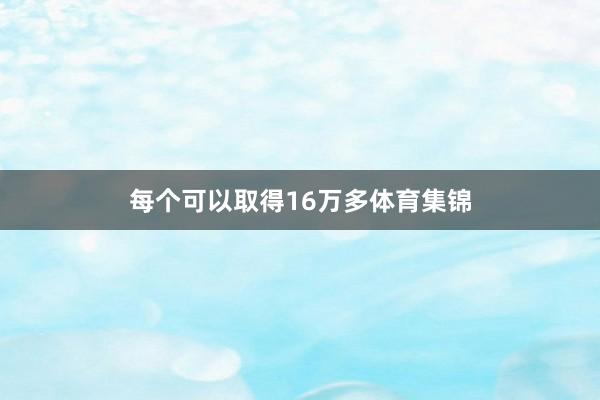 每个可以取得16万多体育集锦