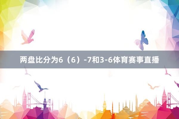 两盘比分为6（6）-7和3-6体育赛事直播