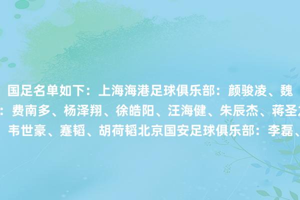 国足名单如下：上海海港足球俱乐部：颜骏凌、魏震上海申花足球俱乐部：费南多、杨泽翔、徐皓阳、汪海健、朱辰杰、蒋圣龙成齐蓉城足球俱乐部：韦世豪、蹇韬、胡荷韬北京国安足球俱乐部：李磊、王子铭、张玉宁、曹永竞、林良铭、杨立瑜、韩佳奇山东泰山足球俱乐部：王大雷、李源一、高准翼、黄政宇、买乌郎&middot;米吉提、谢文能天津津门虎足球俱乐部：韩鹏飞浙江劳动足球俱乐部：程进河南足球俱乐部：王上源武汉三镇足球俱