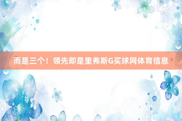 而是三个！领先即是里弗斯G买球网体育信息