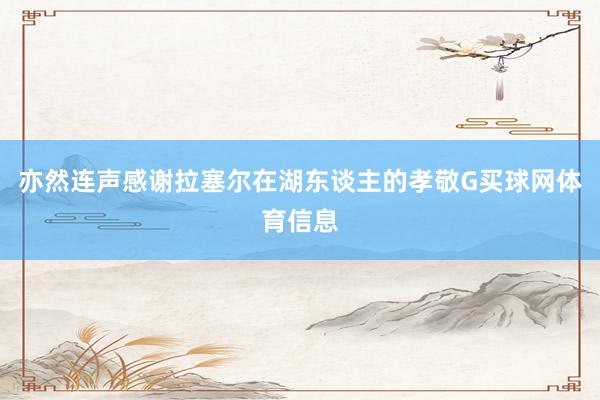 亦然连声感谢拉塞尔在湖东谈主的孝敬G买球网体育信息