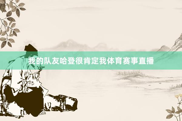 我的队友哈登很肯定我体育赛事直播