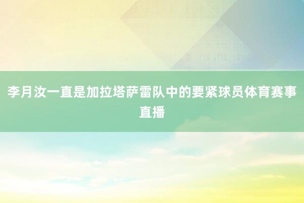 李月汝一直是加拉塔萨雷队中的要紧球员体育赛事直播