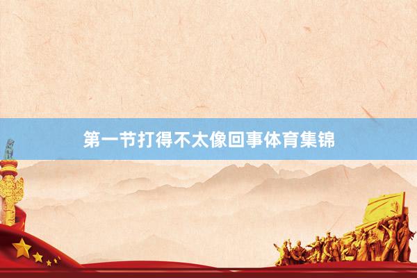 第一节打得不太像回事体育集锦