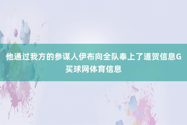 他通过我方的参谋人伊布向全队奉上了道贺信息G买球网体育信息