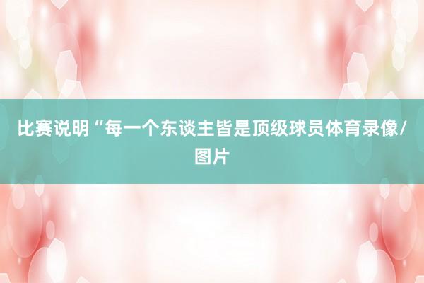 比赛说明“每一个东谈主皆是顶级球员体育录像/图片