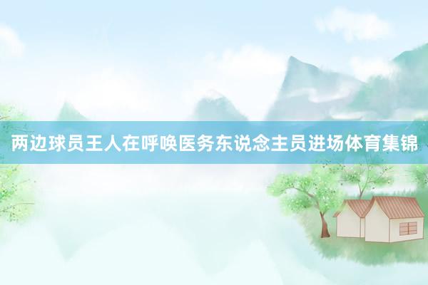 两边球员王人在呼唤医务东说念主员进场体育集锦