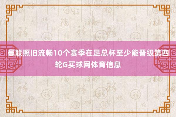 曼联照旧流畅10个赛季在足总杯至少能晋级第四轮G买球网体育信息