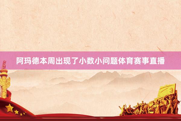 阿玛德本周出现了小数小问题体育赛事直播