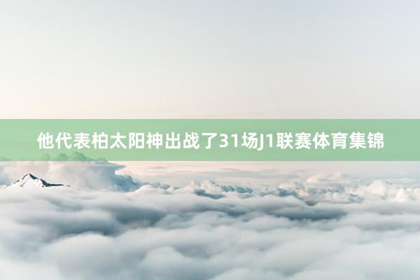 他代表柏太阳神出战了31场J1联赛体育集锦