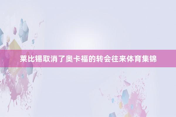 莱比锡取消了奥卡福的转会往来体育集锦