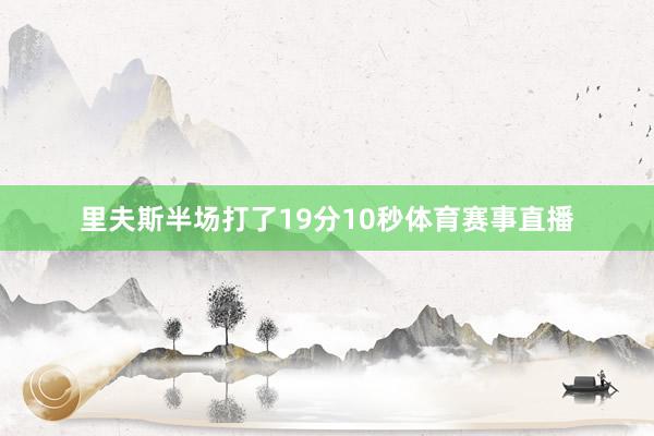 里夫斯半场打了19分10秒体育赛事直播