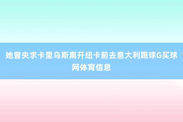 她曾央求卡里乌斯离开纽卡前去意大利踢球G买球网体育信息