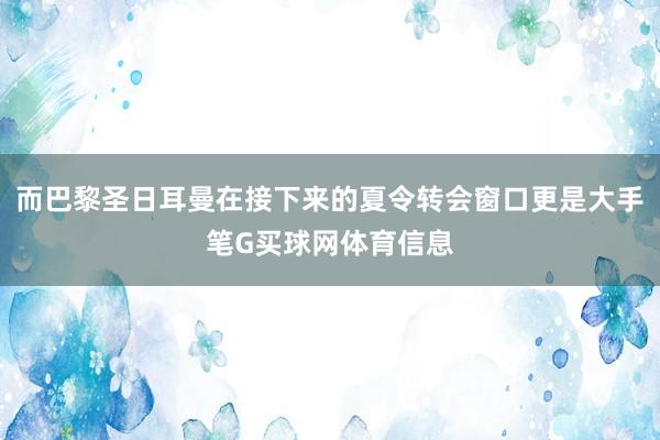 而巴黎圣日耳曼在接下来的夏令转会窗口更是大手笔G买球网体育信息