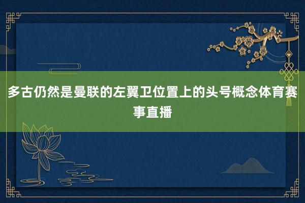 多古仍然是曼联的左翼卫位置上的头号概念体育赛事直播