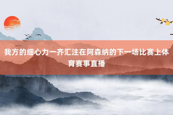 我方的细心力一齐汇注在阿森纳的下一场比赛上体育赛事直播