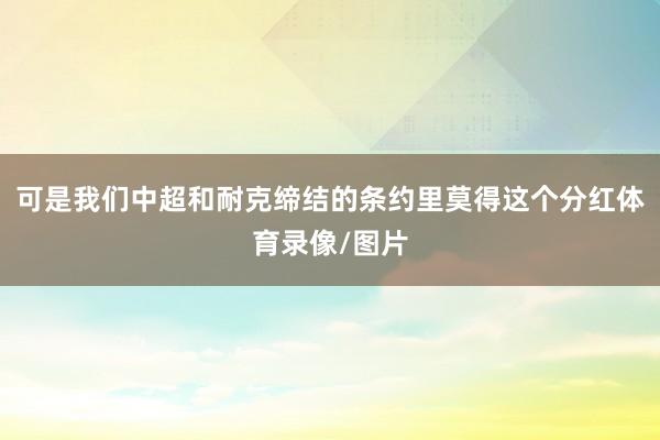 可是我们中超和耐克缔结的条约里莫得这个分红体育录像/图片