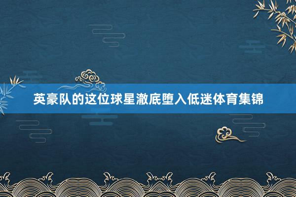英豪队的这位球星澈底堕入低迷体育集锦