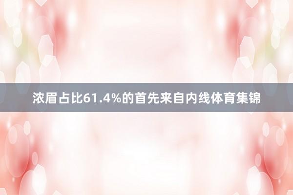 浓眉占比61.4%的首先来自内线体育集锦