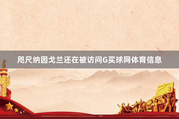 咫尺纳因戈兰还在被访问G买球网体育信息