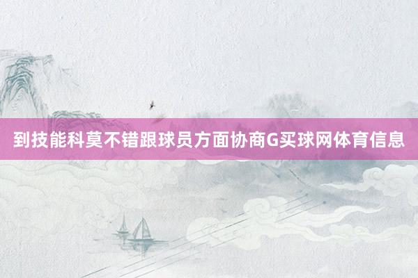 到技能科莫不错跟球员方面协商G买球网体育信息