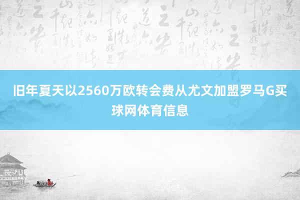 旧年夏天以2560万欧转会费从尤文加盟罗马G买球网体育信息