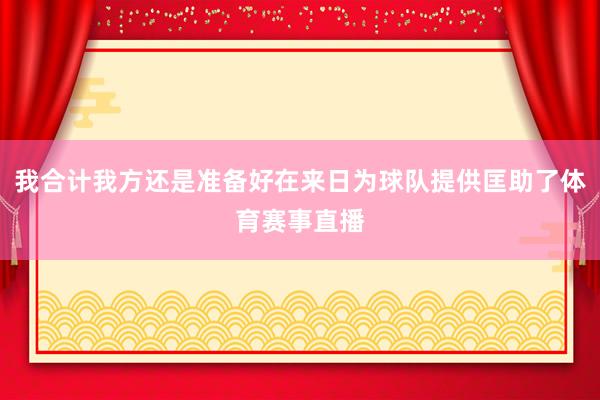 我合计我方还是准备好在来日为球队提供匡助了体育赛事直播