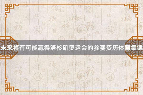 未来将有可能赢得洛杉矶奥运会的参赛资历体育集锦