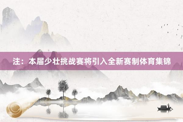 注：本届少壮挑战赛将引入全新赛制体育集锦