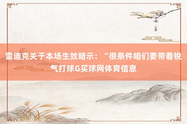 雷迪克关于本场生效暗示：“很条件咱们要带着锐气打球G买球网体育信息