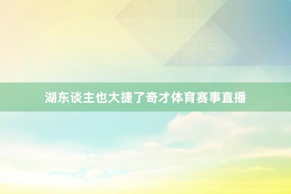 湖东谈主也大捷了奇才体育赛事直播
