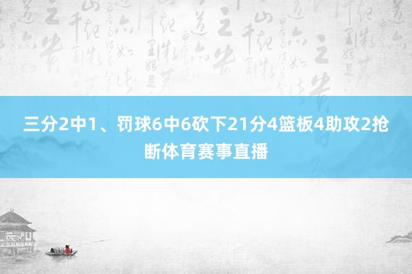 三分2中1、罚球6中6砍下21分4篮板4助攻2抢断体育赛事直播